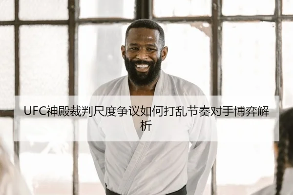 UFC神殿裁判尺度争议如何打乱节奏对手博弈解析